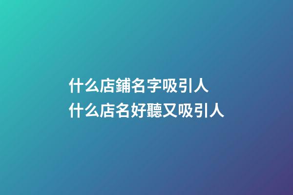 什么店鋪名字吸引人 什么店名好聽又吸引人